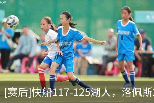 [赛后]快船117-125湖人，洛佩斯22分4板3冒，凯斯勒22分8板6冒